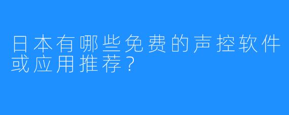 日本有哪些免费的声控软件或应用推荐？