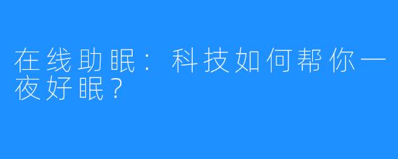 在线助眠：科技如何帮你一夜好眠？
