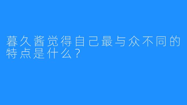 暮久酱觉得自己最与众不同的特点是什么？