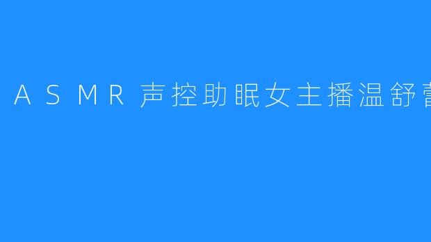 《ASMR声控助眠女神温舒蕾:用温柔声线编织你的梦境港湾》
