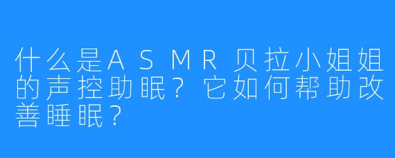 什么是ASMR贝拉小姐姐的声控助眠？它如何帮助改善睡眠？
