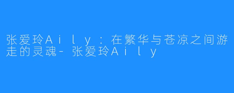 张爱玲Aily:在繁华与苍凉之间游走的灵魂-张爱玲Aily