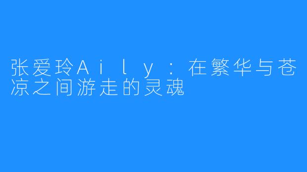 张爱玲Aily:在繁华与苍凉之间游走的灵魂
