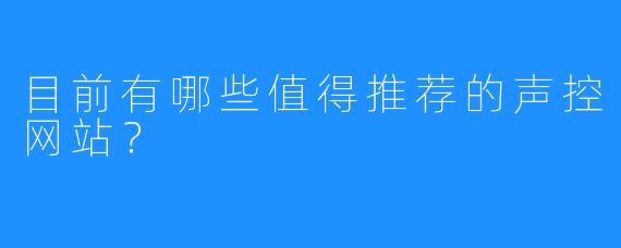 目前有哪些值得推荐的声控网站？