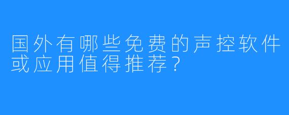 国外有哪些免费的声控软件或应用值得推荐?