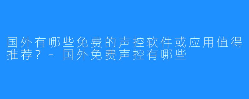 国外有哪些免费的声控软件或应用值得推荐?-国外免费声控有哪些