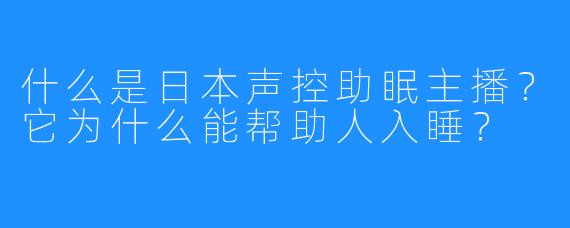 什么是日本声控助眠主播？它为什么能帮助人入睡？