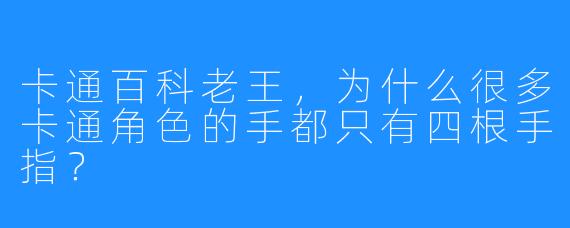 卡通百科老王，为什么很多卡通角色的手都只有四根手指？
