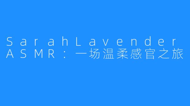 SarahLavenderASMR:一场温柔感官之旅
