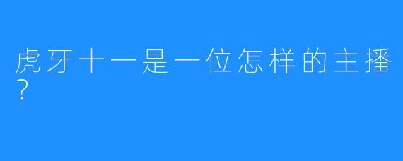 虎牙十一是一位怎样的主播？