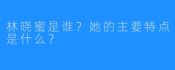 林晓蜜是谁？她的主要特点是什么？