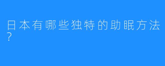 日本有哪些独特的助眠方法？