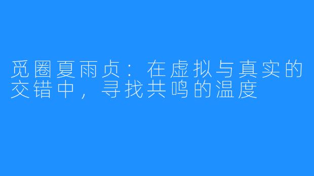 觅圈夏雨贞：在虚拟与真实的交错中，寻找共鸣的温度