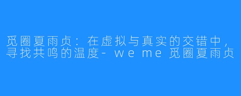 觅圈夏雨贞：在虚拟与真实的交错中，寻找共鸣的温度-weme觅圈夏雨贞