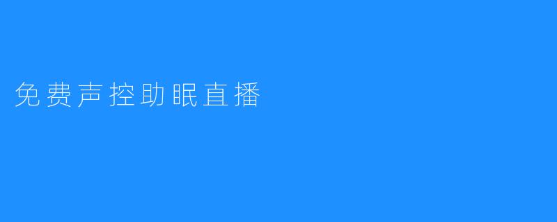 今晚，让声音哄你入睡：免费声控助眠直播，静候你的到来