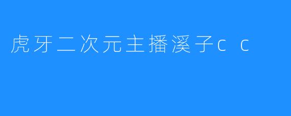 虎牙二次元主播溪子cc